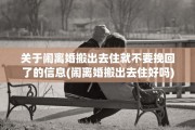 关于闹离婚搬出去住就不要挽回了的信息(闹离婚搬出去住好吗)