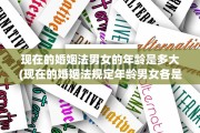 现在的婚姻法男女的年龄是多大(现在的婚姻法规定年龄男女各是多少?)