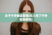 女子不孕被逼离婚(女人得了不孕症被离婚)