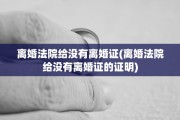 离婚法院给没有离婚证(离婚法院给没有离婚证的证明)