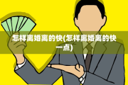 怎样离婚离的快(怎样离婚离的快一点)