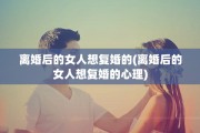 离婚后的女人想复婚的(离婚后的女人想复婚的心理)
