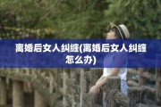 离婚后女人纠缠(离婚后女人纠缠怎么办)