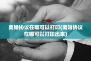 离婚协议在哪可以打印(离婚协议在哪可以打印出来)