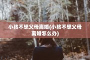 小孩不想父母离婚(小孩不想父母离婚怎么办)