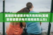 离婚前老婆要求每天抱抱她(离婚前老婆要求每天抱抱她怎么办)