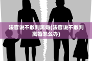法官说不敢判离婚(法官说不敢判离婚怎么办)