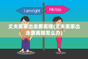 丈夫离家出走要离婚(丈夫离家出走要离婚怎么办)