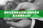 保姆与离婚雇主结婚(保姆与离婚雇主结婚怎么办)
