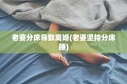 老婆分床导致离婚(老婆坚持分床睡)