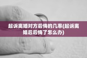 起诉离婚对方后悔的几率(起诉离婚后后悔了怎么办)