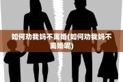 如何劝我妈不离婚(如何劝我妈不离婚呢)