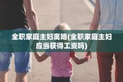 全职家庭主妇离婚(全职家庭主妇应当获得工资吗)