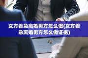 女方着急离婚男方怎么做(女方着急离婚男方怎么做证据)