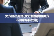 女方提出离婚(女方提出离婚男方不同意怎样处理)