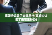 离婚协议丢了去哪里补(离婚协议丢了去哪里补办)