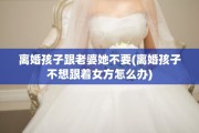 离婚孩子跟老婆她不要(离婚孩子不想跟着女方怎么办)