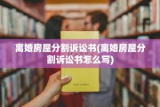 离婚房屋分割诉讼书(离婚房屋分割诉讼书怎么写)