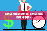 如何处理离婚这件事(如何处理离婚这件事情)