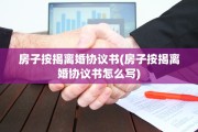 房子按揭离婚协议书(房子按揭离婚协议书怎么写)