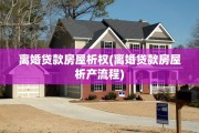 离婚贷款房屋析权(离婚贷款房屋析产流程)