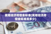 离婚经济赔偿金标准(离婚经济赔偿金标准是多少)