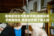 离婚后住女方的房子吗(离婚后房子有居住权,但是女方带了男人回来住)