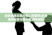 起诉离婚后能与他人同居吗(起诉离婚后能与他人同居吗法院)