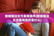 新婚姻法女方离婚条件(新婚姻法女方离婚条件是什么)