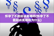 怀孕了不能起诉离婚吗(怀孕了不能起诉离婚吗为什么)