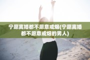 宁愿离婚都不愿意戒烟(宁愿离婚都不愿意戒烟的男人)