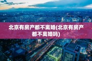 北京有房产都不离婚(北京有房产都不离婚吗)