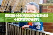 假离婚对小孩有影响吗(假离婚对小孩有影响吗知乎)
