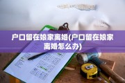 户口留在娘家离婚(户口留在娘家离婚怎么办)