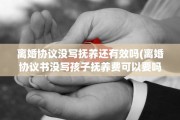 离婚协议没写抚养还有效吗(离婚协议书没写孩子抚养费可以要吗)