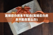 离婚后办房本不配合(离婚后办房本不配合怎么办)