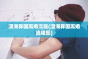 澳洲异国离婚流程(澳洲异国离婚流程图)