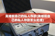 离婚前自己的私人存款(离婚前自己的私人存款怎么处理)