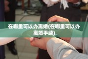 在哪里可以办离婚(在哪里可以办离婚手续)