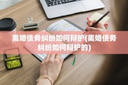 离婚债务纠纷如何辩护(离婚债务纠纷如何辩护的)