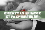 结婚证丢了怎么起诉离婚(结婚证丢了怎么起诉离婚流程和费用)