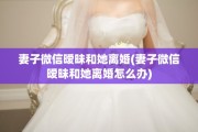 妻子微信暧昧和她离婚(妻子微信暧昧和她离婚怎么办)