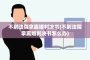不到法院拿离婚判决书(不到法院拿离婚判决书怎么办)