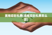 离婚后彩礼费(离婚后彩礼费怎么算)