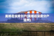 离婚后没房分户(离婚后没房分户温州)