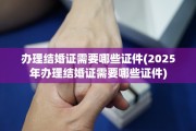 办理结婚证需要哪些证件(2025年办理结婚证需要哪些证件)