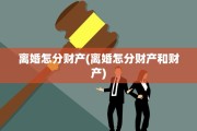 离婚怎分财产(离婚怎分财产和财产)