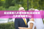 起诉离婚几天通知被告(起诉离婚几天通知被告人)