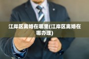 江岸区离婚在哪里(江岸区离婚在哪办理)