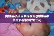 离婚后小孩应多探视吗(离婚后小孩应多探视吗为什么)